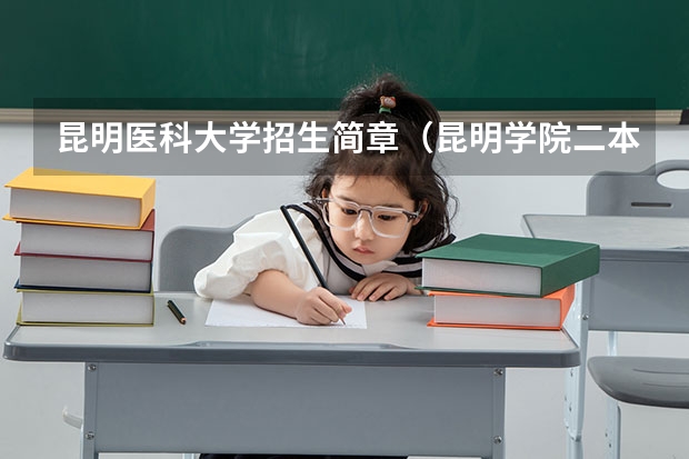 昆明医科大学招生简章(昆明学院二本录取分数线2023)