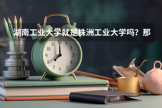 湖南工业大学就是株洲工业大学吗？那里的音乐专业是专科还是本科啊？