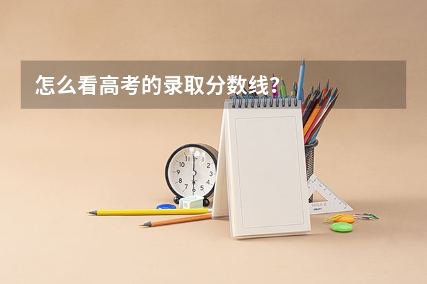 怎么看高考的录取分数线？