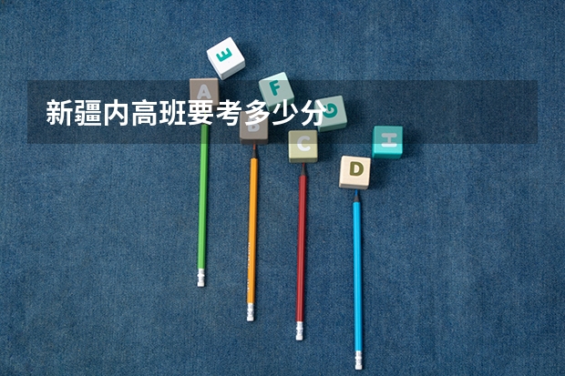 新疆内高班要考多少分