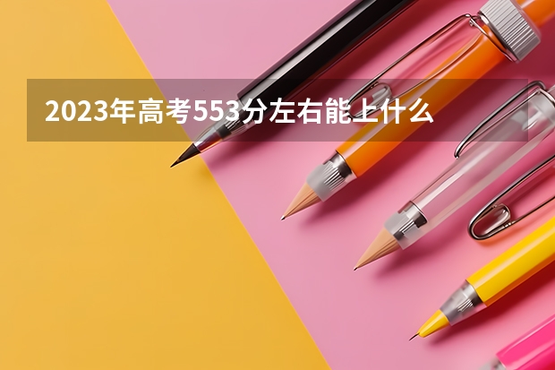 2023年高考553分左右能上什么大学