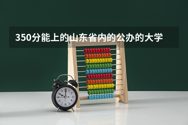 350分能上的山东省内的公办的大学有哪些？
