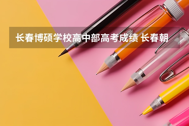 长春博硕学校高中部高考成绩 长春朝中高考成绩