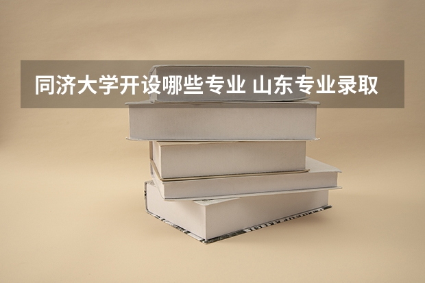 同济大学开设哪些专业 山东专业录取分数线