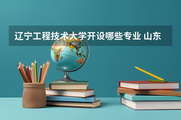 辽宁工程技术大学开设哪些专业 山东专业录取分数线