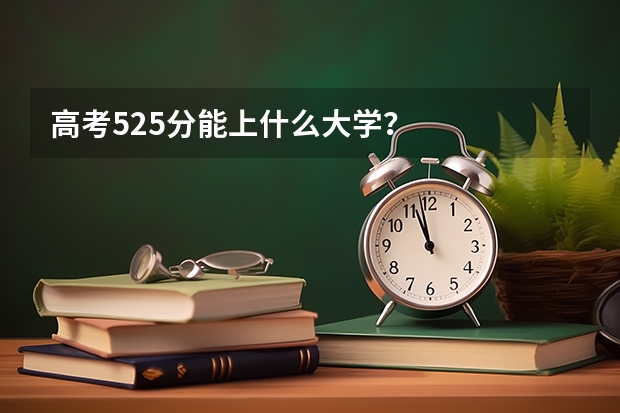 高考525分能上什么大学？