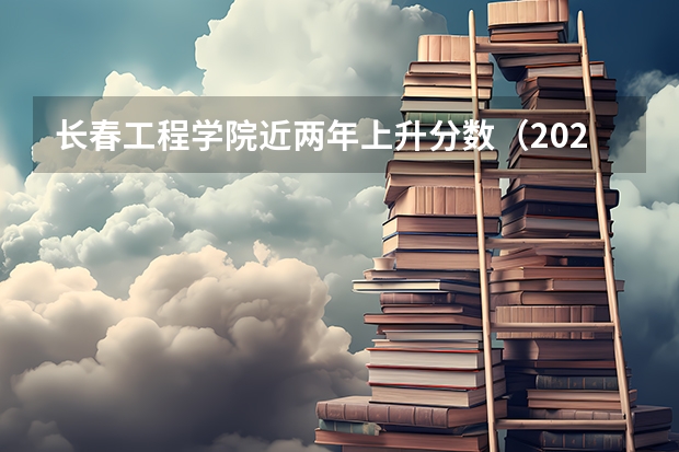 长春工程学院近两年上升分数（2024高考参考）
