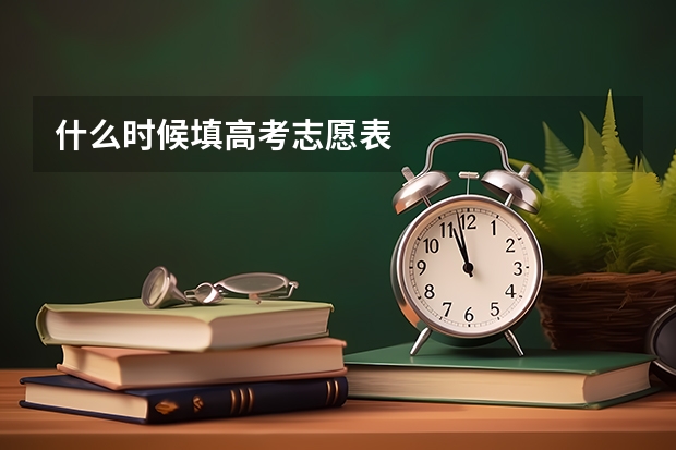 什么时候填高考志愿表