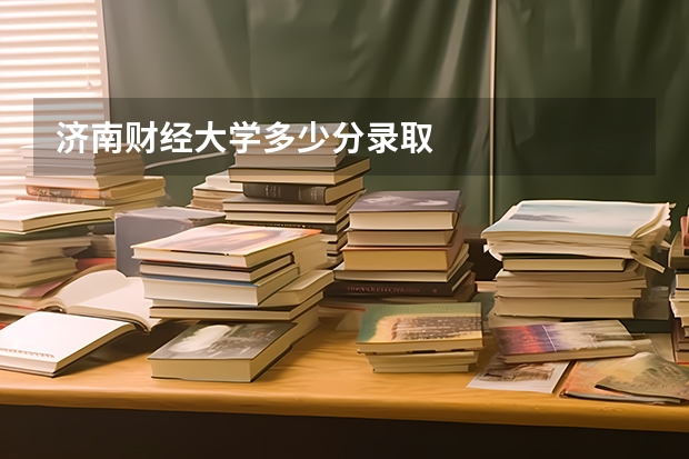 济南财经大学多少分录取