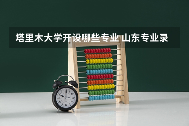塔里木大学开设哪些专业 山东专业录取分数线