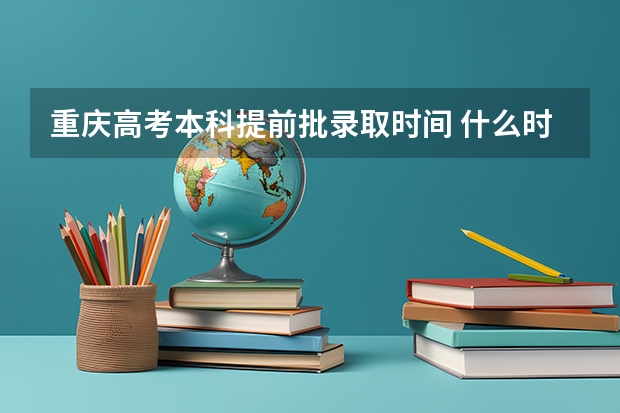 重庆高考本科提前批录取时间 什么时候录取