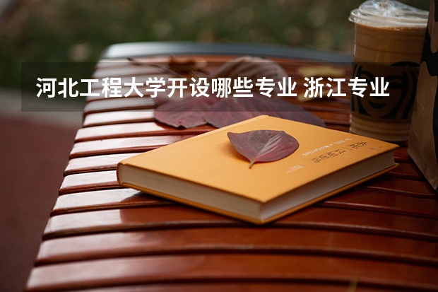 河北工程大学开设哪些专业 浙江专业录取分数线