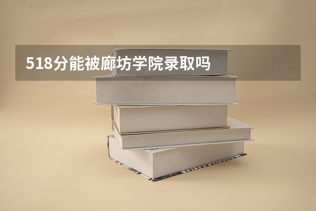 518分能被廊坊学院录取吗