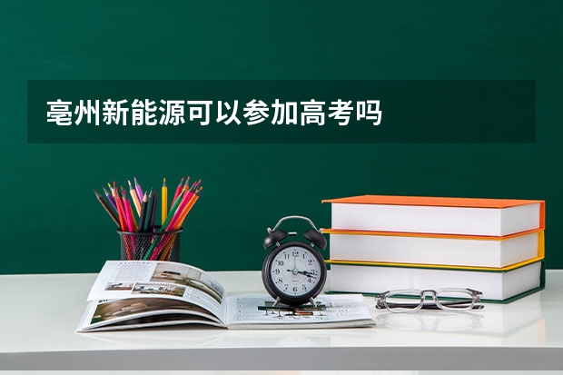 亳州新能源可以参加高考吗