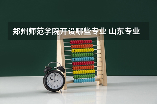郑州师范学院开设哪些专业 山东专业录取分数线