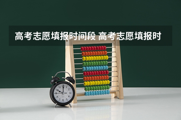 高考志愿填报时间段 高考志愿填报时间和截止时间2023
