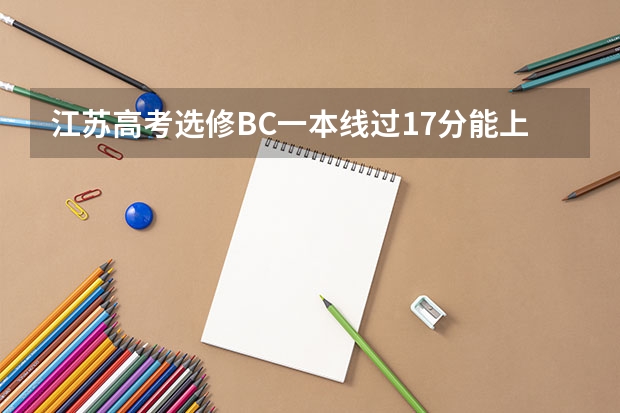 江苏高考选修BC一本线过17分能上哪些一本学校
