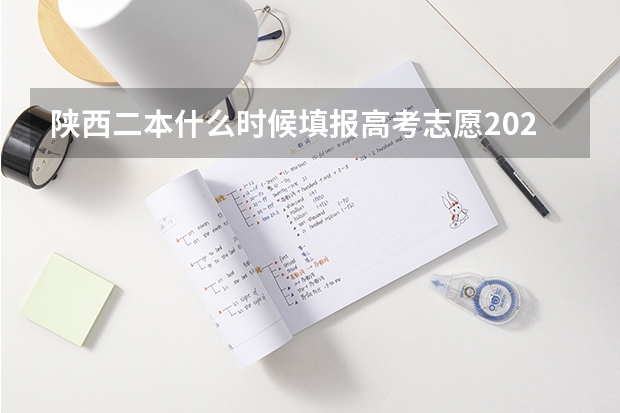 陕西二本什么时候填报高考志愿2023