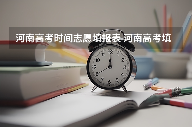 河南高考时间志愿填报表 河南高考填报志愿时间2023