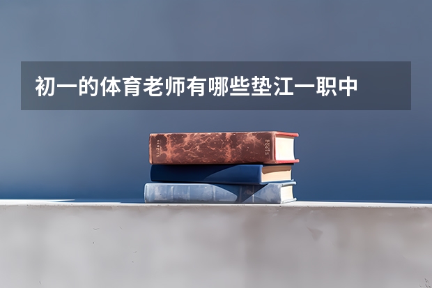 初一的体育老师有哪些垫江一职中
