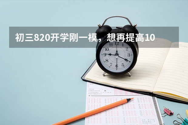 初三8.20开学刚一模，想再提高100分，有希望吗？自控能力并不好，家里有一奶奶，她对成绩不怎么看