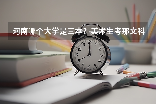 河南哪个大学是三本？美术生考那文科要多少分才能过？