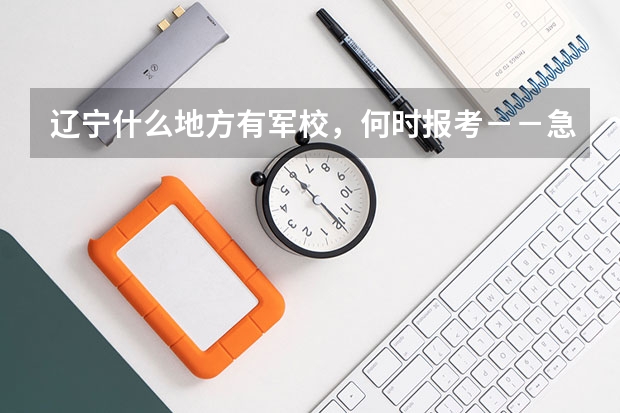 辽宁什么地方有军校，何时报考－－急急急，在线等