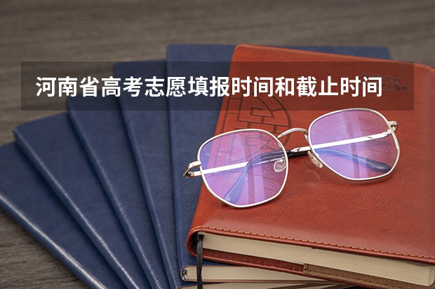 河南省高考志愿填报时间和截止时间 河南高考本科一批填报志愿时间