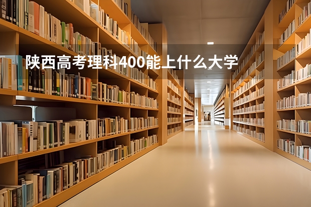 陕西高考理科400能上什么大学