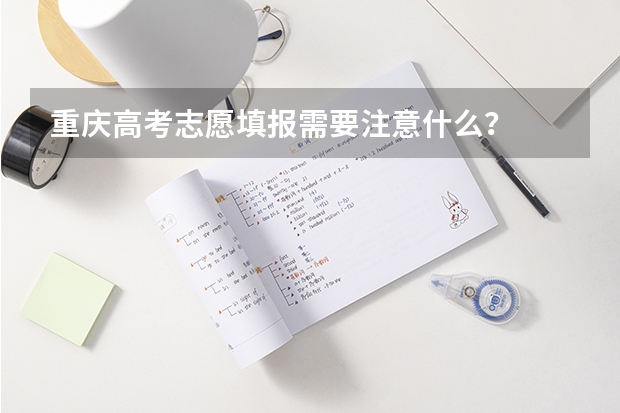 重庆高考志愿填报需要注意什么？