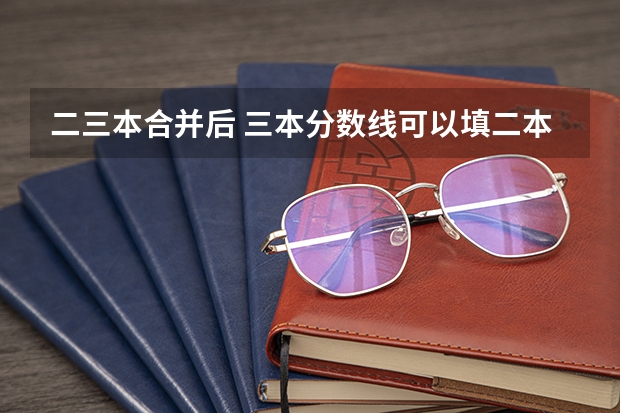 二三本合并后 三本分数线可以填二本院校吗