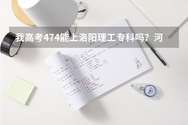 我高考474能上洛阳理工专科吗？河南的