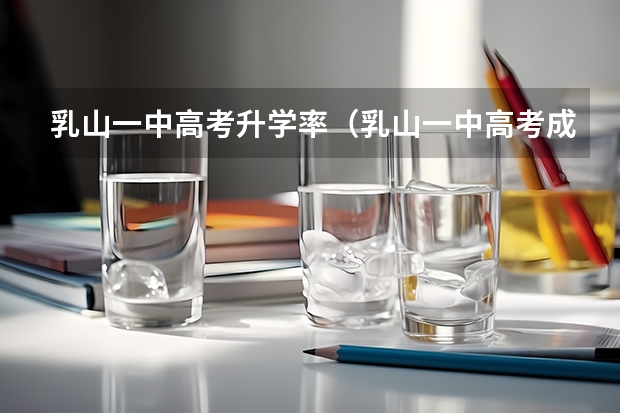 乳山一中高考升学率（乳山一中高考成绩）