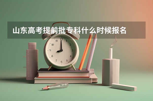 山东高考提前批专科什么时候报名