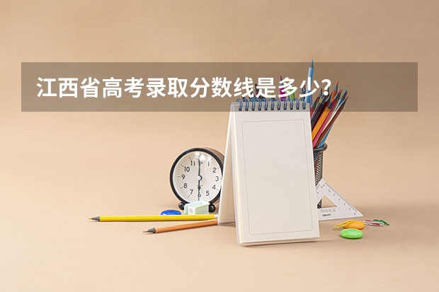江西省高考录取分数线是多少？