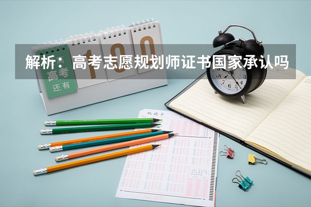 解析：高考志愿规划师证书国家承认吗？高考志愿规划师这个职业到底怎么回事？
