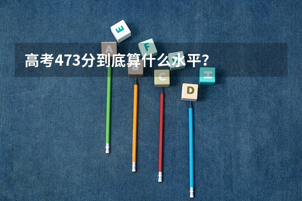 高考473分到底算什么水平？