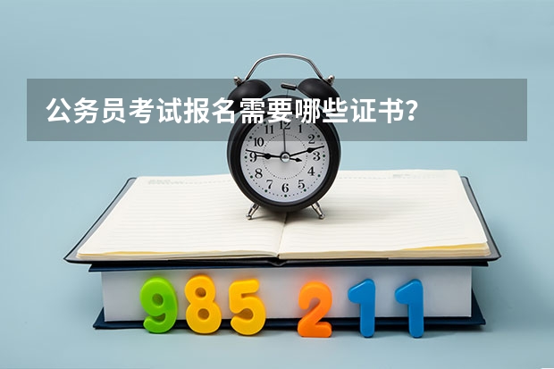 公务员考试报名需要哪些证书？