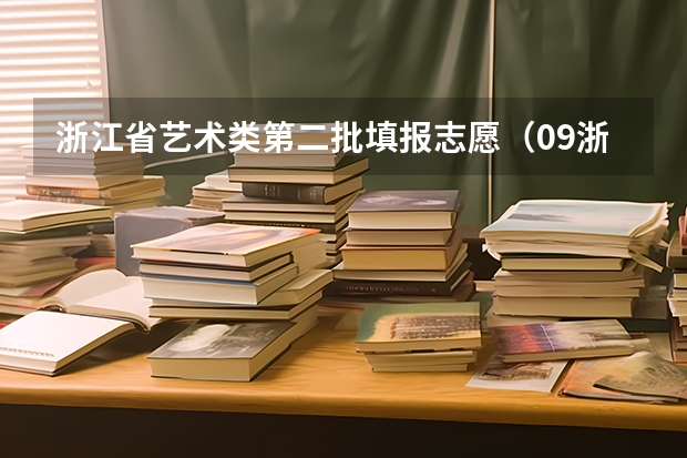 浙江省艺术类第二批填报志愿(09浙江高考艺术类文科第三批志愿填报时间+10)