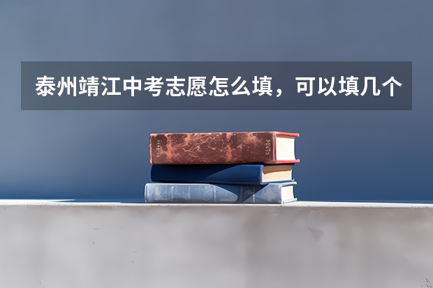 泰州靖江中考志愿怎么填，可以填几个，有哪些注意点