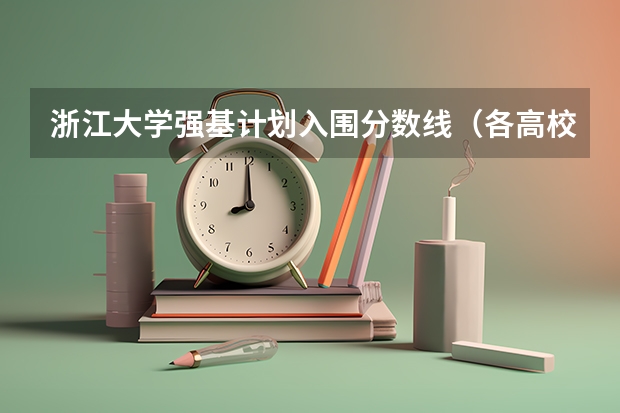 浙江大学强基计划入围分数线（各高校强基计划入围分数线）