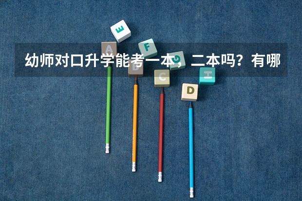 幼师对口升学能考一本，二本吗？有哪些学校。考上大学能转专业吗？