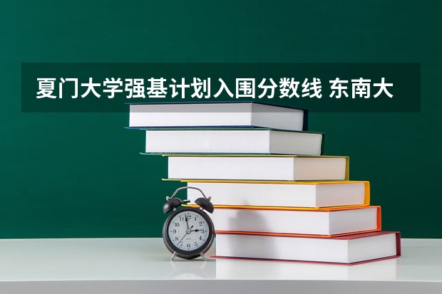 夏门大学强基计划入围分数线 东南大学强基计划入围分数线