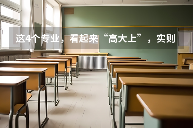 这4个专业，看起来“高大上”，实则很“鸡肋”你怎么看？