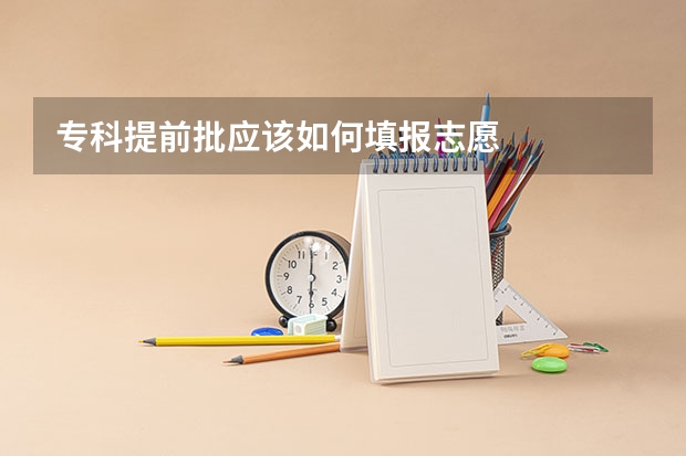 专科提前批应该如何填报志愿