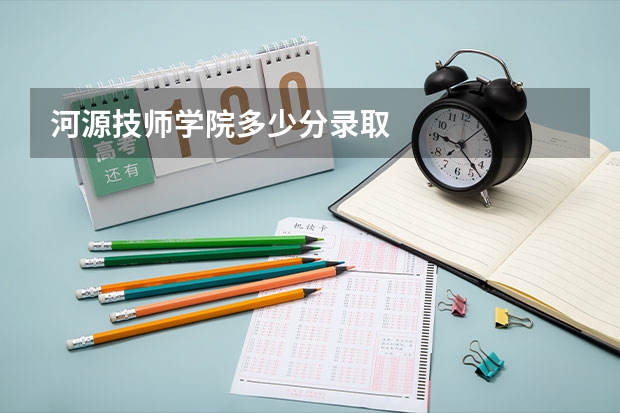 河源技师学院多少分录取