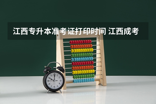 江西专升本准考证打印时间 江西成考准考证打印时间？