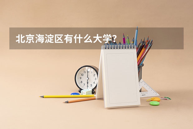 北京海淀区有什么大学？