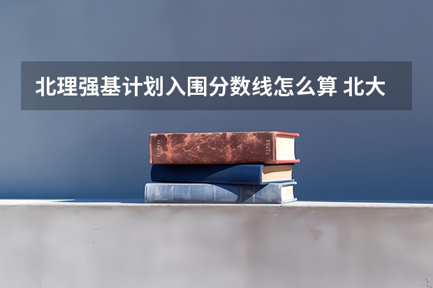 北理强基计划入围分数线怎么算 北大强基计划入围分数线