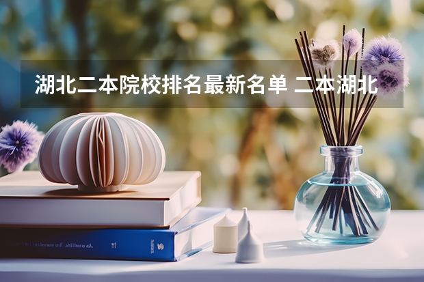 湖北二本院校排名最新名单 二本湖北省大学排名